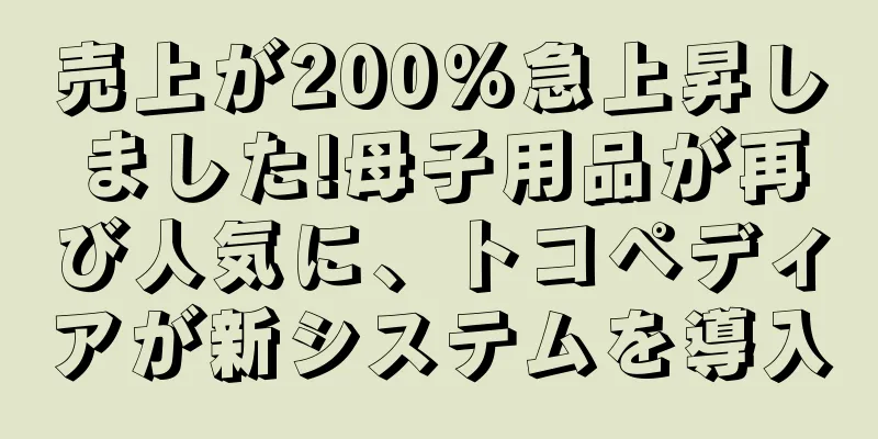 売上が200%急上昇しました!母子用品が再び人気に、トコペディアが新システムを導入