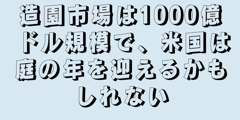 造園市場は1000億ドル規模で、米国は庭の年を迎えるかもしれない