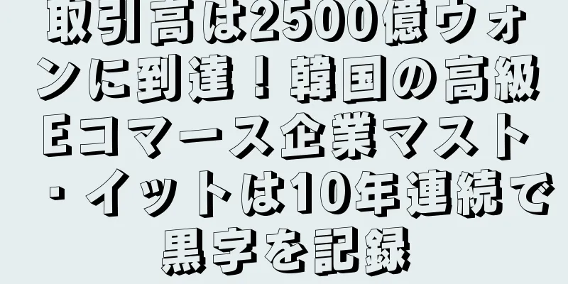 取引高は2500億ウォンに到達！韓国の高級Eコマース企業マスト・イットは10年連続で黒字を記録