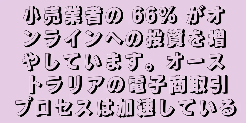 小売業者の 66% がオンラインへの投資を増やしています。オーストラリアの電子商取引プロセスは加速している