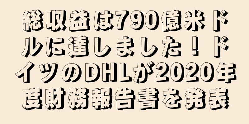 総収益は790億米ドルに達しました！ドイツのDHLが2020年度財務報告書を発表
