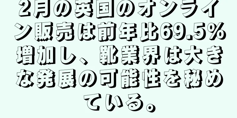 2月の英国のオンライン販売は前年比69.5％増加し、靴業界は大きな発展の可能性を秘めている。