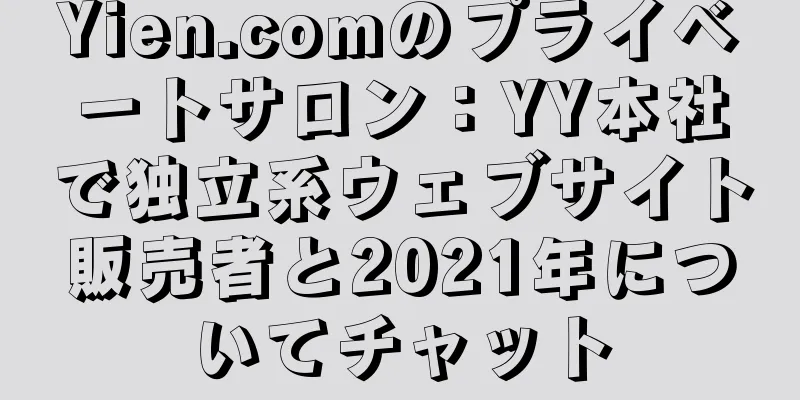 Yien.comのプライベートサロン：YY本社で独立系ウェブサイト販売者と2021年についてチャット