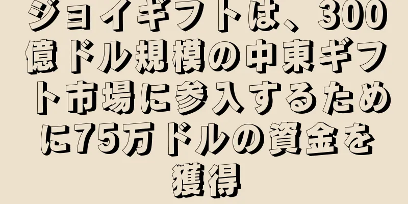 ジョイギフトは、300億ドル規模の中東ギフト市場に参入するために75万ドルの資金を獲得