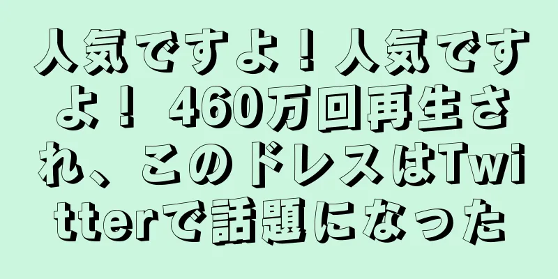 人気ですよ！人気ですよ！ 460万回再生され、このドレスはTwitterで話題になった