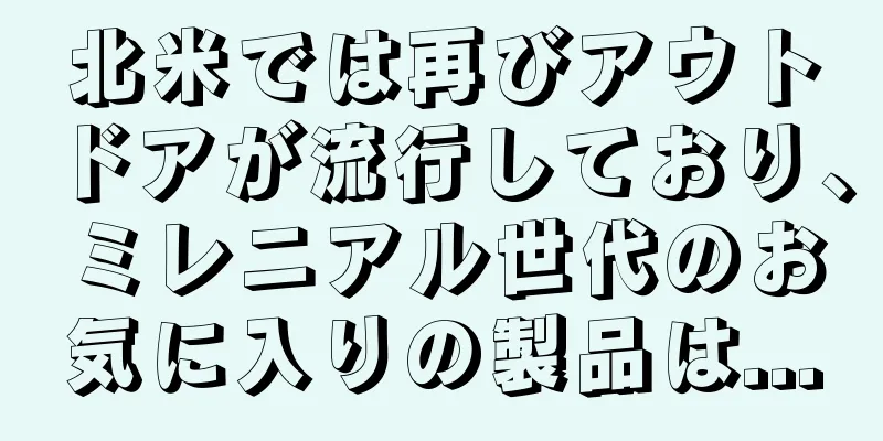 北米では再びアウトドアが流行しており、ミレニアル世代のお気に入りの製品は...