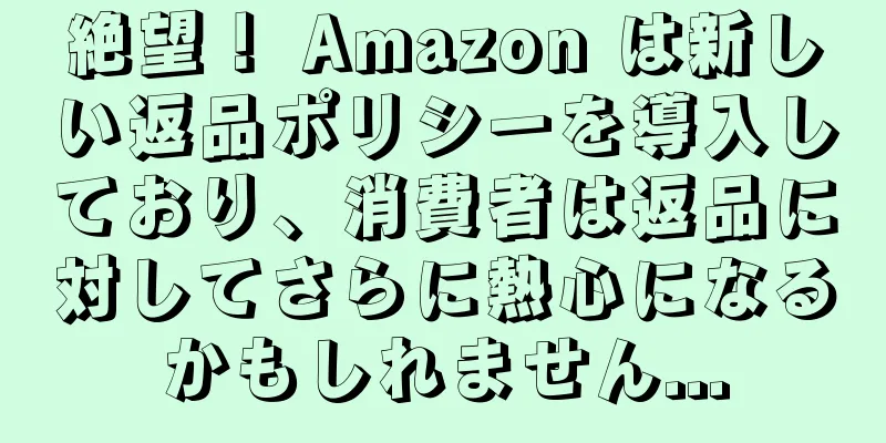 絶望！ Amazon は新しい返品ポリシーを導入しており、消費者は返品に対してさらに熱心になるかもしれません...