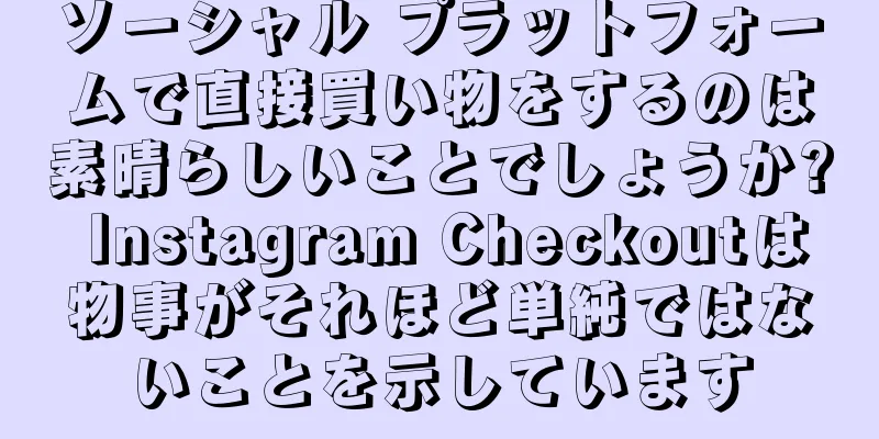 ソーシャル プラットフォームで直接買い物をするのは素晴らしいことでしょうか? Instagram Checkoutは物事がそれほど単純ではないことを示しています