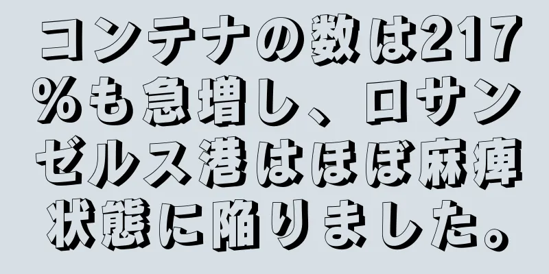 コンテナの数は217%も急増し、ロサンゼルス港はほぼ麻痺状態に陥りました。
