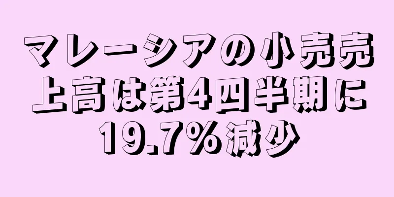 マレーシアの小売売上高は第4四半期に19.7%減少