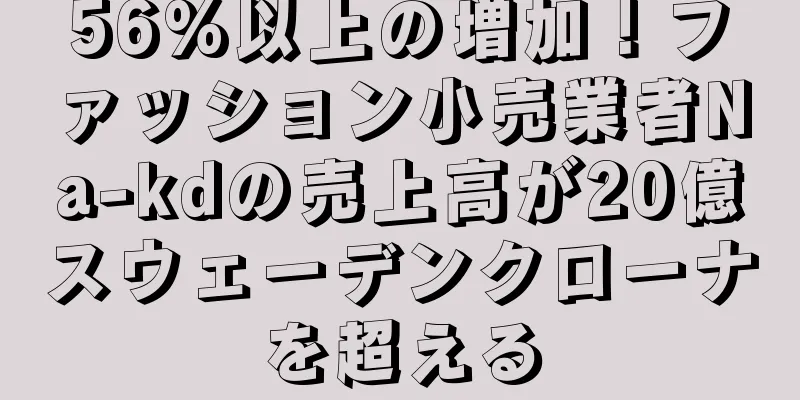 56%以上の増加！ファッション小売業者Na-kdの売上高が20億スウェーデンクローナを超える