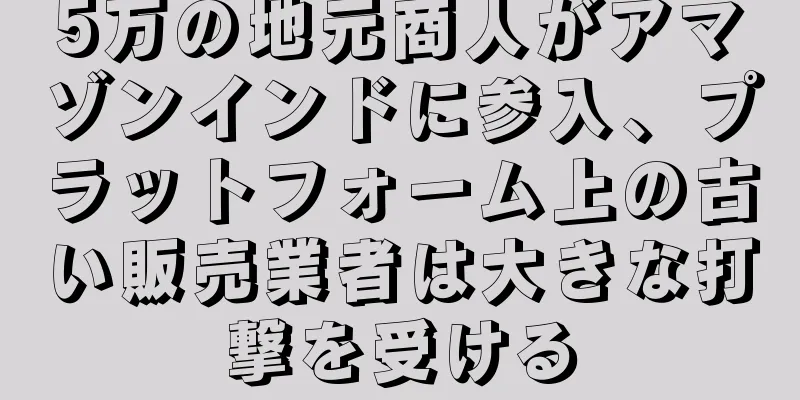 5万の地元商人がアマゾンインドに参入、プラットフォーム上の古い販売業者は大きな打撃を受ける