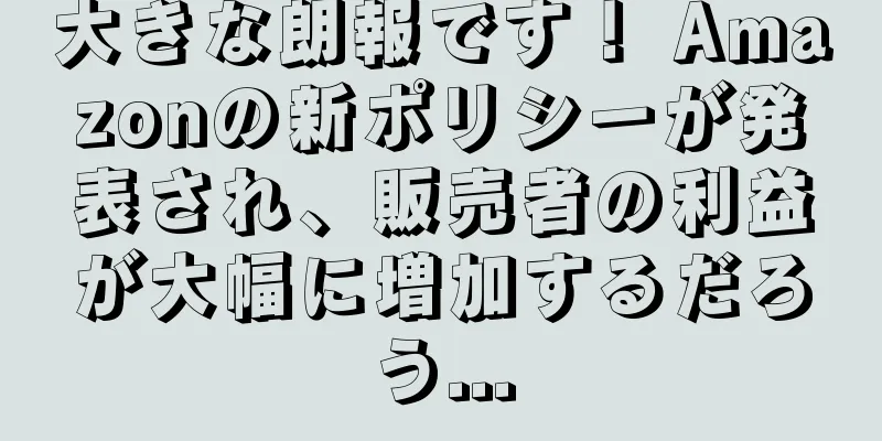 大きな朗報です！ Amazonの新ポリシーが発表され、販売者の利益が大幅に増加するだろう...