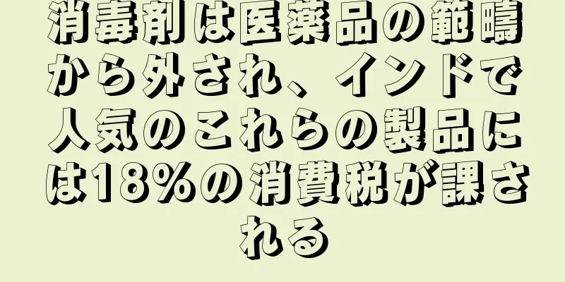 消毒剤は医薬品の範疇から外され、インドで人気のこれらの製品には18%の消費税が課される