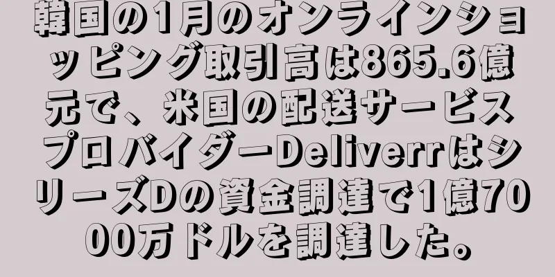 韓国の1月のオンラインショッピング取引高は865.6億元で、米国の配送サービスプロバイダーDeliverrはシリーズDの資金調達で1億7000万ドルを調達した。