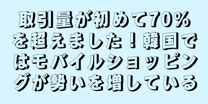 取引量が初めて70％を超えました！韓国ではモバイルショッピングが勢いを増している