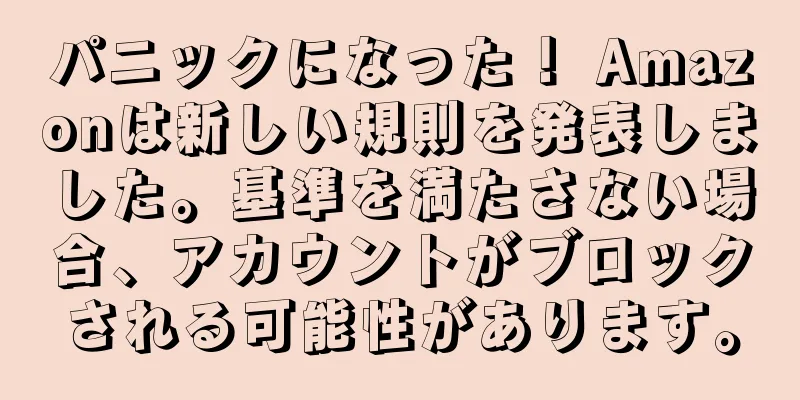 パニックになった！ Amazonは新しい規則を発表しました。基準を満たさない場合、アカウントがブロックされる可能性があります。