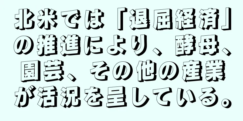 北米では「退屈経済」の推進により、酵母、園芸、その他の産業が活況を呈している。