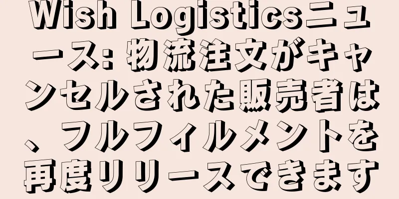 Wish Logisticsニュース: 物流注文がキャンセルされた販売者は、フルフィルメントを再度リリースできます