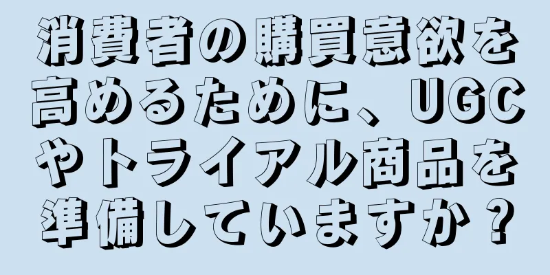 消費者の購買意欲を高めるために、UGCやトライアル商品を準備していますか？