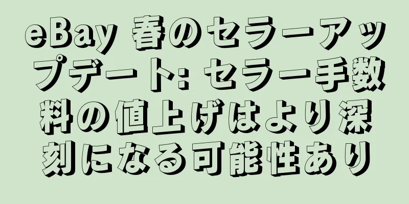 eBay 春のセラーアップデート: セラー手数料の値上げはより深刻になる可能性あり