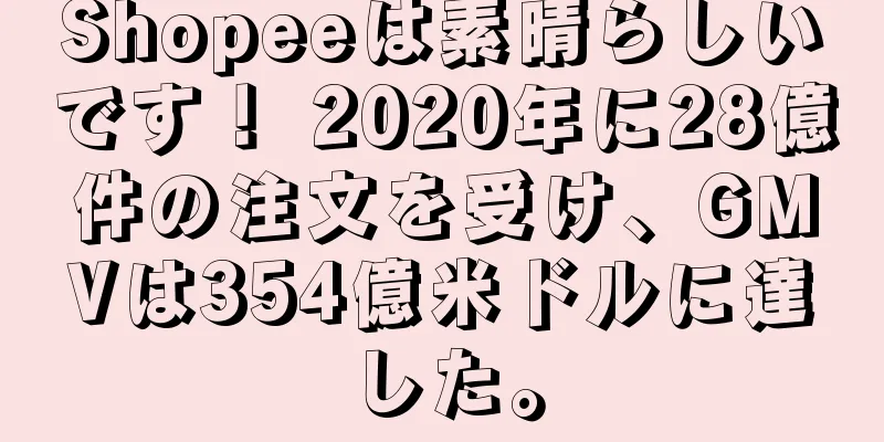 Shopeeは素晴らしいです！ 2020年に28億件の注文を受け、GMVは354億米ドルに達した。