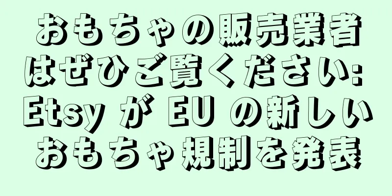 おもちゃの販売業者はぜひご覧ください: Etsy が EU の新しいおもちゃ規制を発表