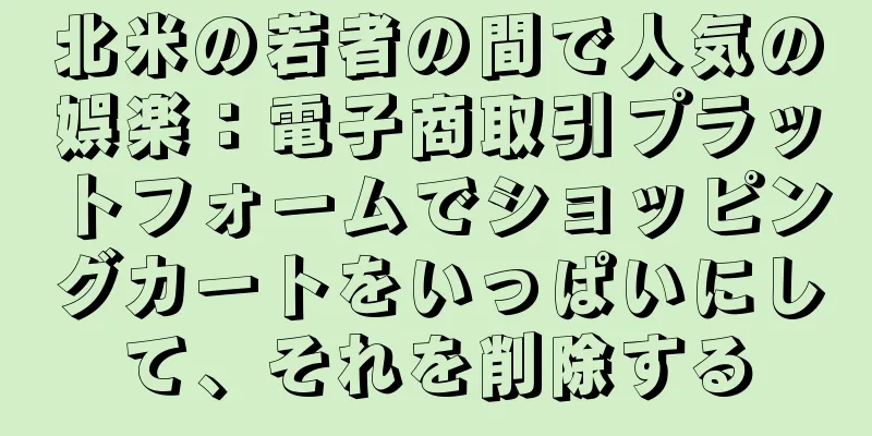 北米の若者の間で人気の娯楽：電子商取引プラットフォームでショッピングカートをいっぱいにして、それを削除する