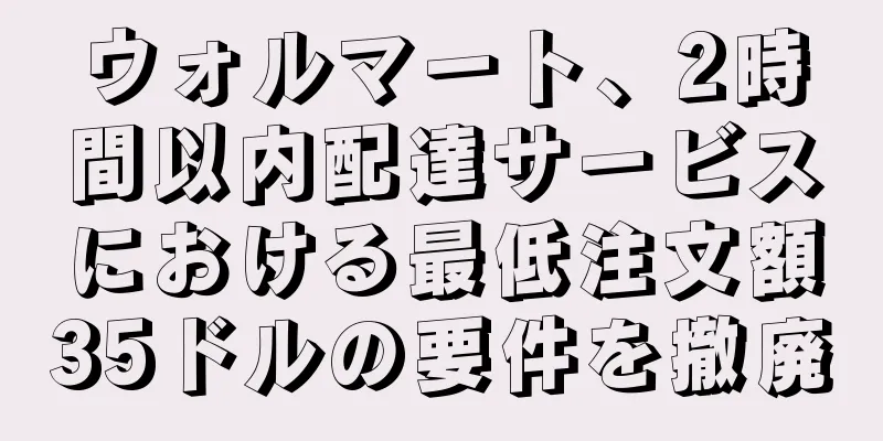 ウォルマート、2時間以内配達サービスにおける最低注文額35ドルの要件を撤廃