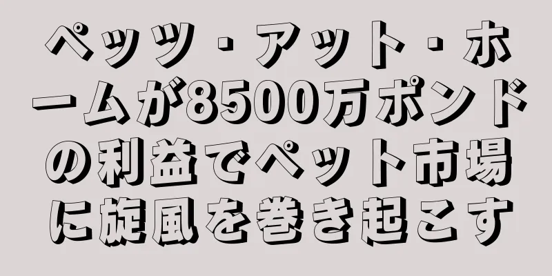 ペッツ・アット・ホームが8500万ポンドの利益でペット市場に旋風を巻き起こす