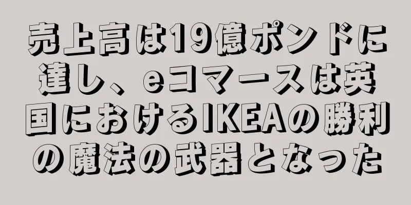 売上高は19億ポンドに達し、eコマースは英国におけるIKEAの勝利の魔法の武器となった