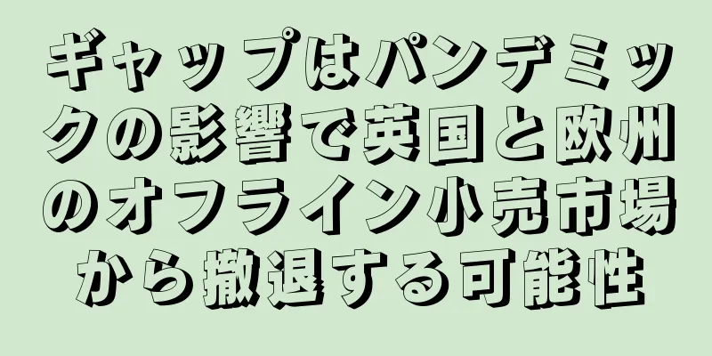 ギャップはパンデミックの影響で英国と欧州のオフライン小売市場から撤退する可能性
