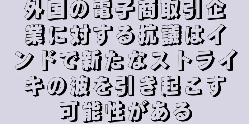 外国の電子商取引企業に対する抗議はインドで新たなストライキの波を引き起こす可能性がある