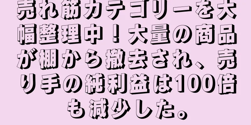 売れ筋カテゴリーを大幅整理中！大量の商品が棚から撤去され、売り手の純利益は100倍も減少した。