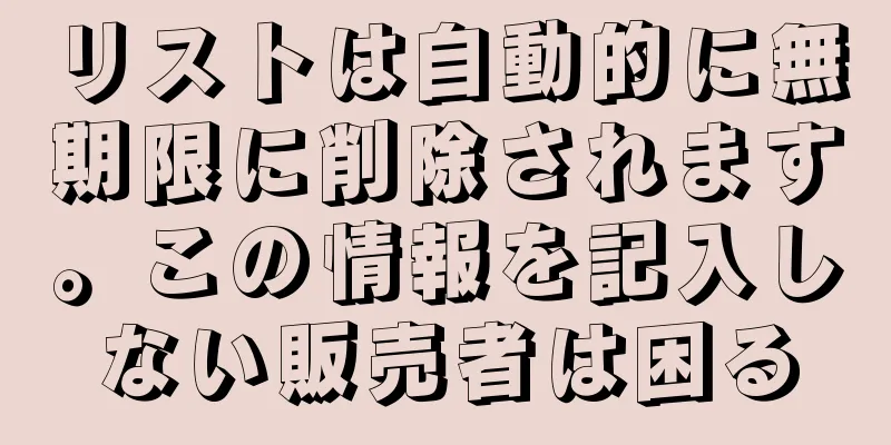 リストは自動的に無期限に削除されます。この情報を記入しない販売者は困る