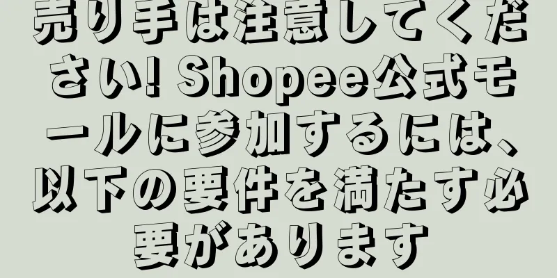 売り手は注意してください! Shopee公式モールに参加するには、以下の要件を満たす必要があります