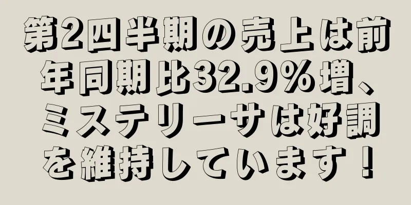 第2四半期の売上は前年同期比32.9%増、ミステリーサは好調を維持しています！