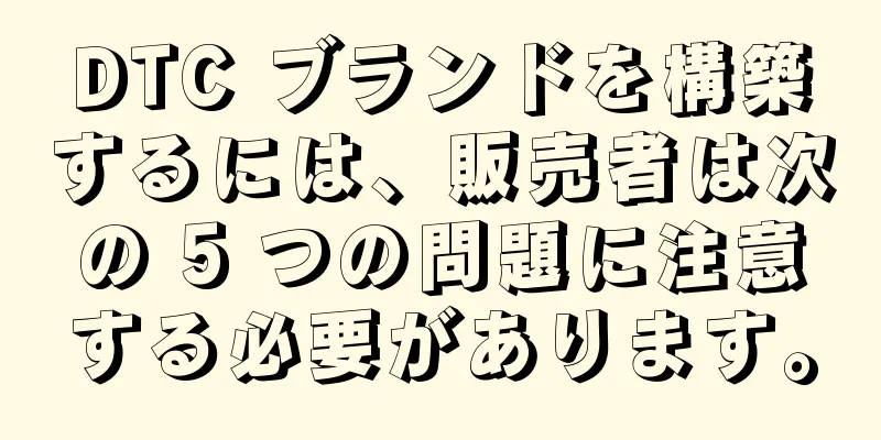 DTC ブランドを構築するには、販売者は次の 5 つの問題に注意する必要があります。