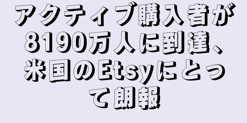アクティブ購入者が8190万人に到達、米国のEtsyにとって朗報