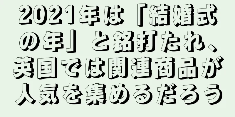 2021年は「結婚式の年」と銘打たれ、英国では関連商品が人気を集めるだろう