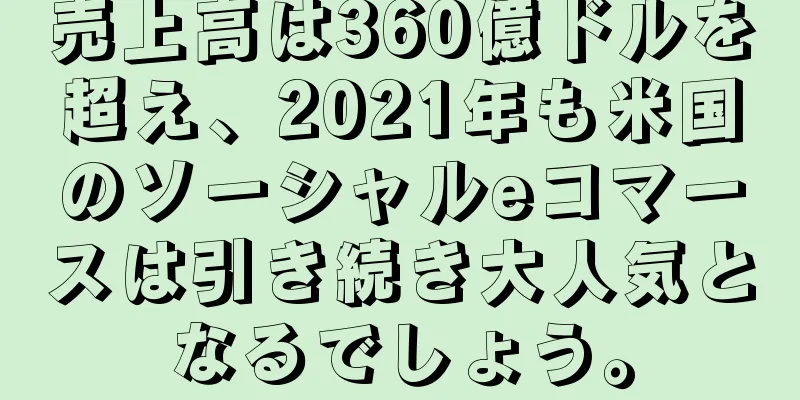 売上高は360億ドルを超え、2021年も米国のソーシャルeコマースは引き続き大人気となるでしょう。