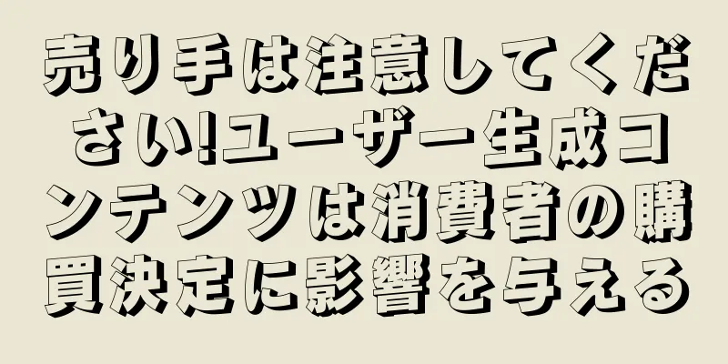 売り手は注意してください!ユーザー生成コンテンツは消費者の購買決定に影響を与える