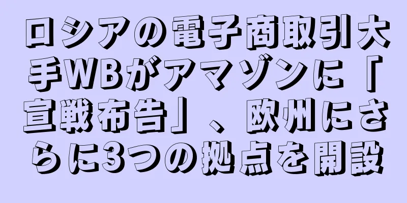 ロシアの電子商取引大手WBがアマゾンに「宣戦布告」、欧州にさらに3つの拠点を開設
