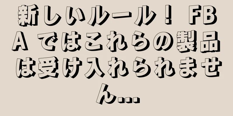 新しいルール！ FBA ではこれらの製品は受け入れられません...