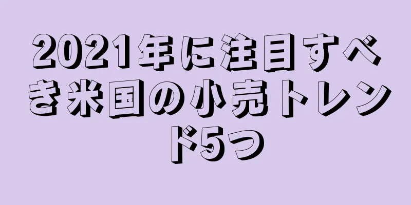 2021年に注目すべき米国の小売トレンド5つ