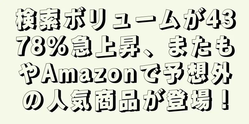 検索ボリュームが4378%急上昇、またもやAmazonで予想外の人気商品が登場！