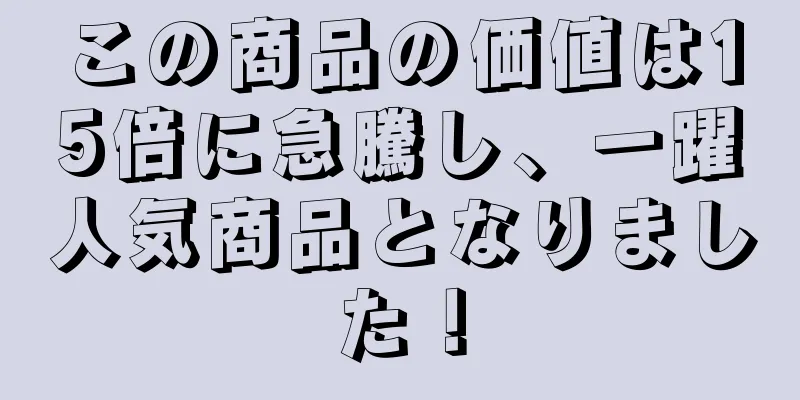 この商品の価値は15倍に急騰し、一躍人気商品となりました！