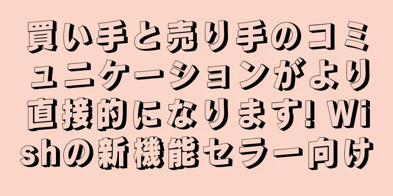 買い手と売り手のコミュニケーションがより直接的になります! Wishの新機能セラー向け