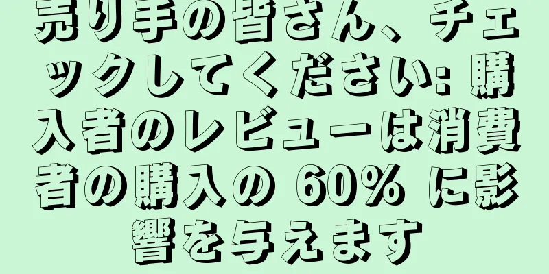 売り手の皆さん、チェックしてください: 購入者のレビューは消費者の購入の 60% に影響を与えます