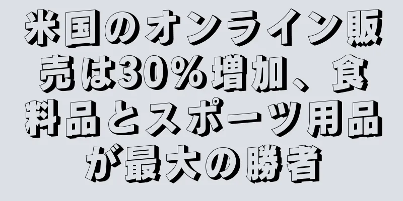 米国のオンライン販売は30％増加、食料品とスポーツ用品が最大の勝者